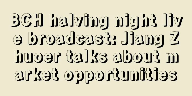 BCH halving night live broadcast: Jiang Zhuoer talks about market opportunities