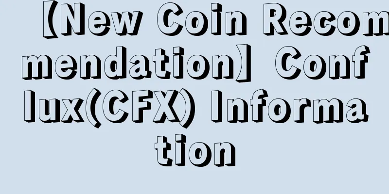 【New Coin Recommendation】Conflux(CFX) Information