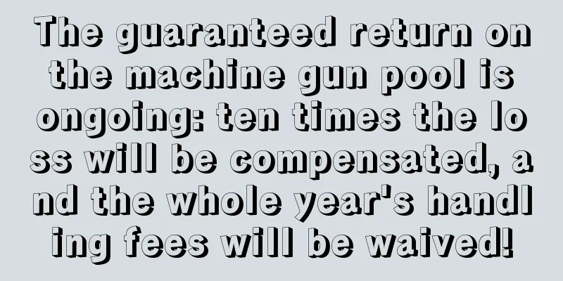 The guaranteed return on the machine gun pool is ongoing: ten times the loss will be compensated, and the whole year's handling fees will be waived!