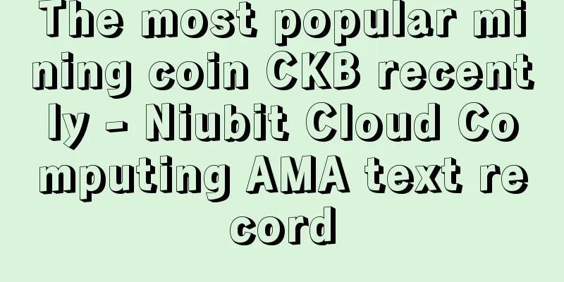 The most popular mining coin CKB recently - Niubit Cloud Computing AMA text record