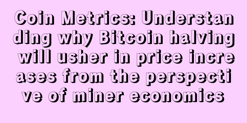 Coin Metrics: Understanding why Bitcoin halving will usher in price increases from the perspective of miner economics