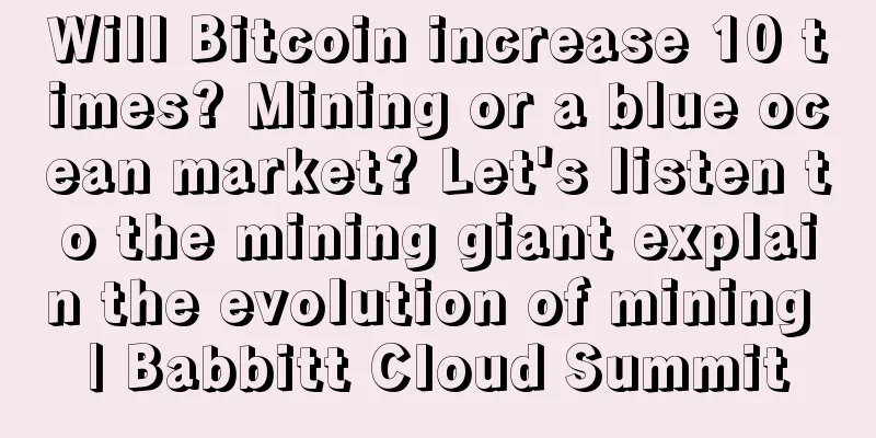 Will Bitcoin increase 10 times? Mining or a blue ocean market? Let's listen to the mining giant explain the evolution of mining | Babbitt Cloud Summit