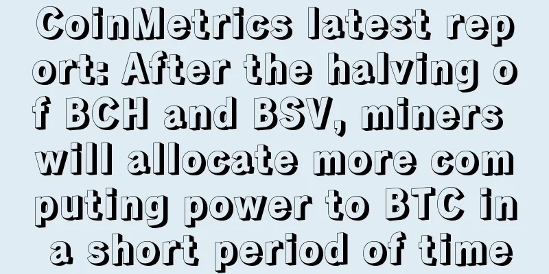 CoinMetrics latest report: After the halving of BCH and BSV, miners will allocate more computing power to BTC in a short period of time