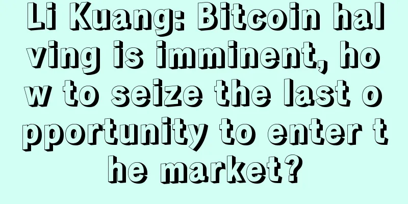 Li Kuang: Bitcoin halving is imminent, how to seize the last opportunity to enter the market?