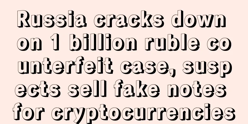 Russia cracks down on 1 billion ruble counterfeit case, suspects sell fake notes for cryptocurrencies