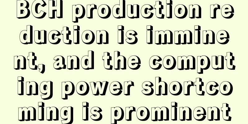 BCH production reduction is imminent, and the computing power shortcoming is prominent