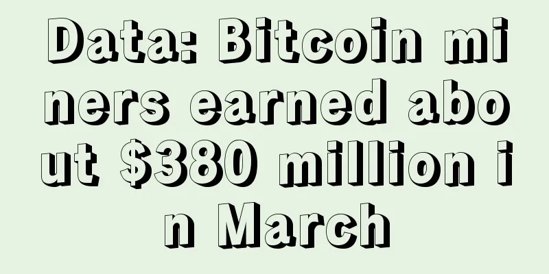 Data: Bitcoin miners earned about $380 million in March