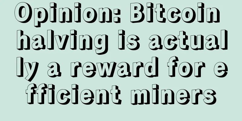 Opinion: Bitcoin halving is actually a reward for efficient miners