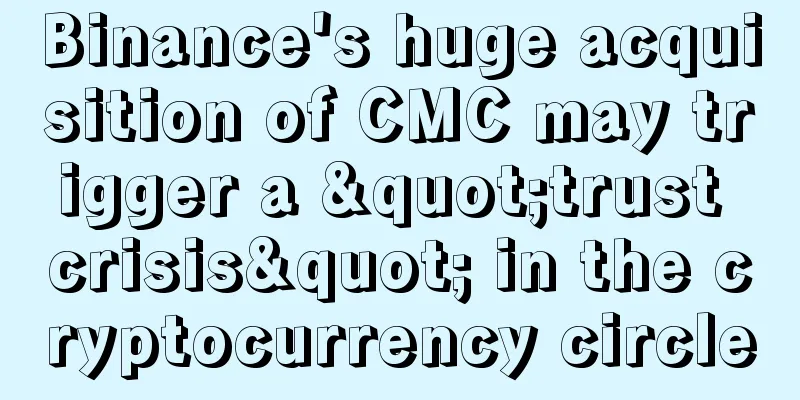 Binance's huge acquisition of CMC may trigger a "trust crisis" in the cryptocurrency circle