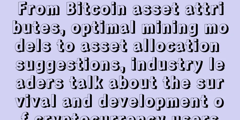 From Bitcoin asset attributes, optimal mining models to asset allocation suggestions, industry leaders talk about the survival and development of cryptocurrency users