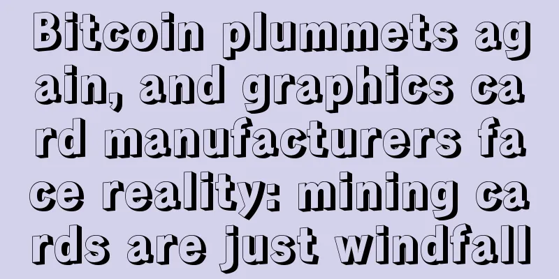 Bitcoin plummets again, and graphics card manufacturers face reality: mining cards are just windfall
