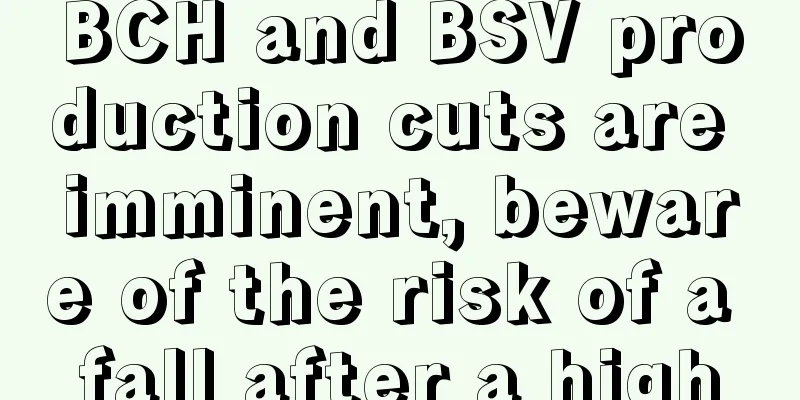 BCH and BSV production cuts are imminent, beware of the risk of a fall after a high