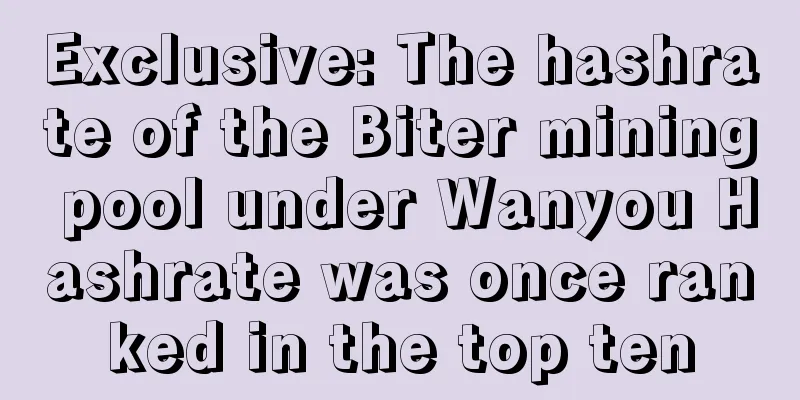 Exclusive: The hashrate of the Biter mining pool under Wanyou Hashrate was once ranked in the top ten