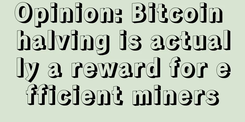 Opinion: Bitcoin halving is actually a reward for efficient miners