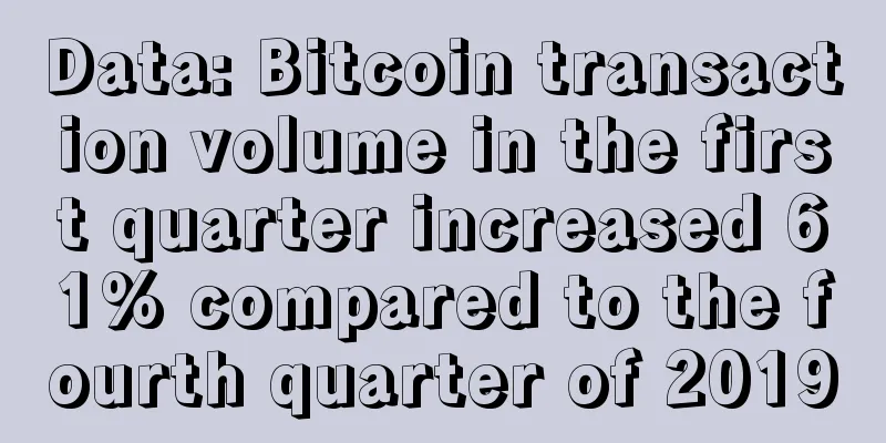 Data: Bitcoin transaction volume in the first quarter increased 61% compared to the fourth quarter of 2019