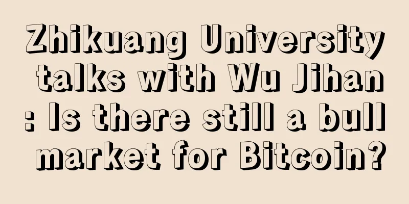 Zhikuang University talks with Wu Jihan: Is there still a bull market for Bitcoin?