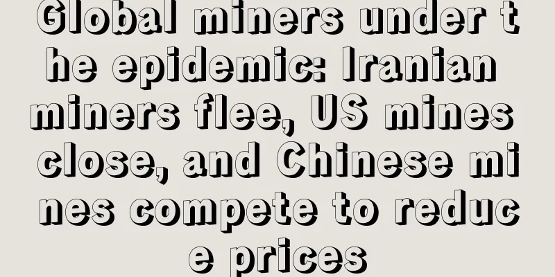 Global miners under the epidemic: Iranian miners flee, US mines close, and Chinese mines compete to reduce prices