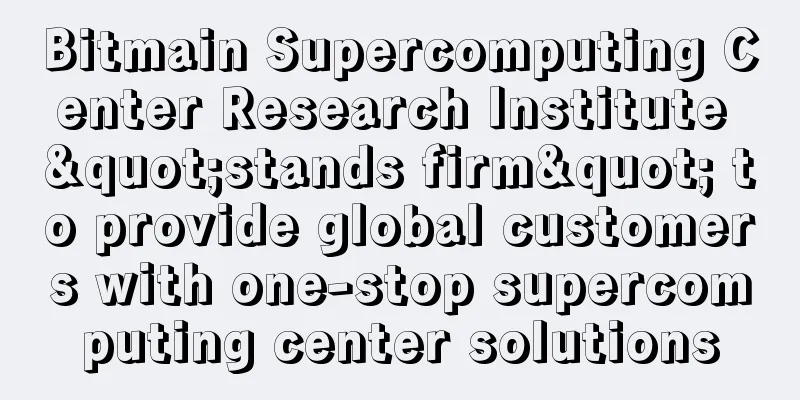 Bitmain Supercomputing Center Research Institute "stands firm" to provide global customers with one-stop supercomputing center solutions