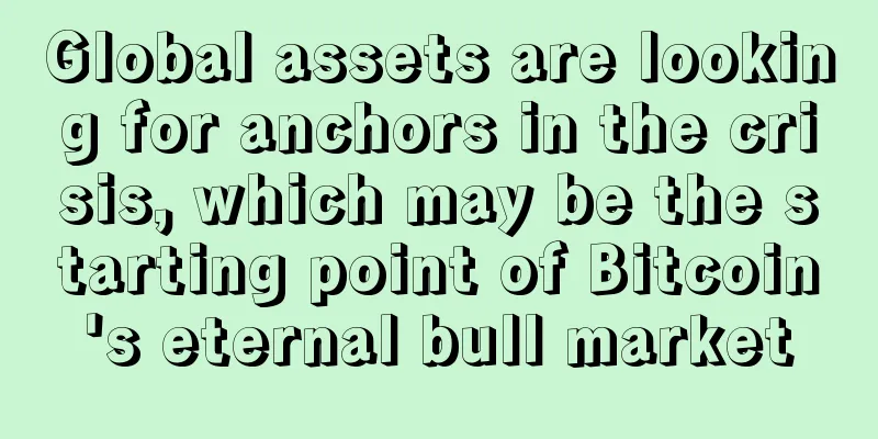 Global assets are looking for anchors in the crisis, which may be the starting point of Bitcoin's eternal bull market