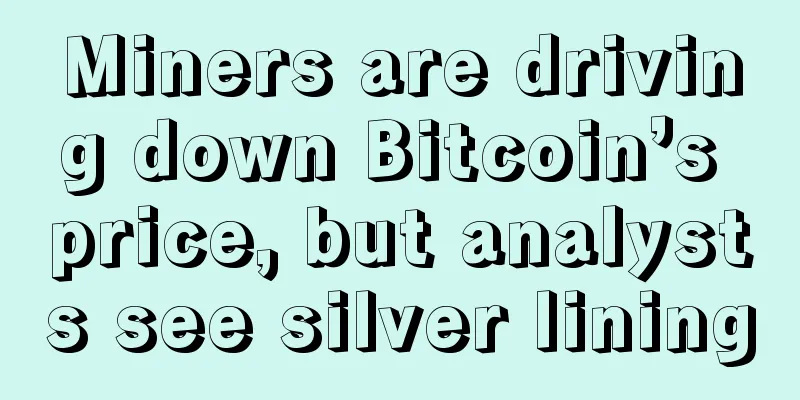 Miners are driving down Bitcoin’s price, but analysts see silver lining