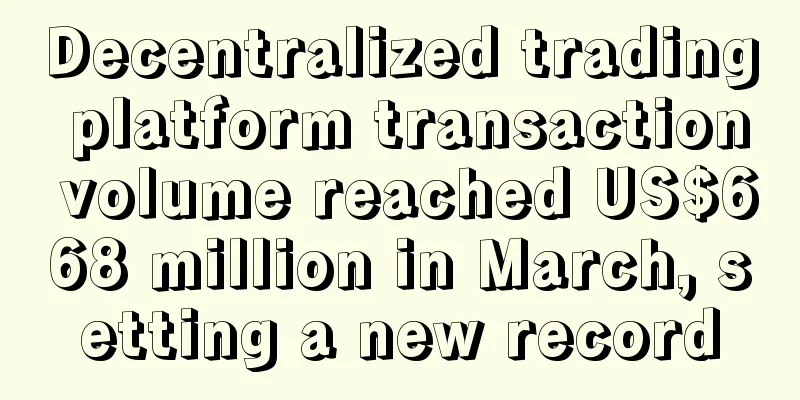 Decentralized trading platform transaction volume reached US$668 million in March, setting a new record