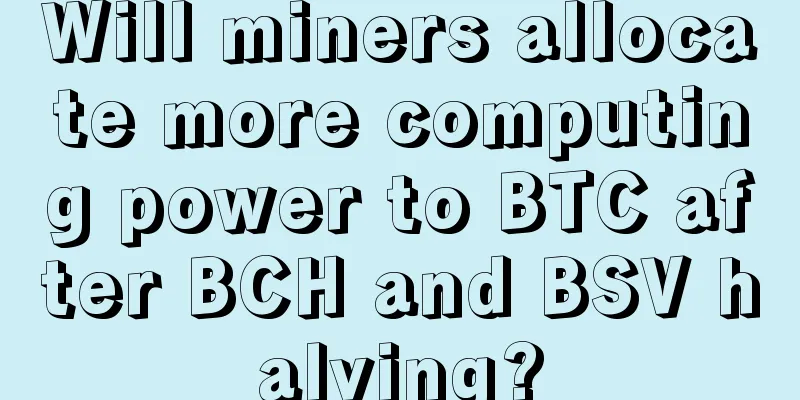 Will miners allocate more computing power to BTC after BCH and BSV halving?