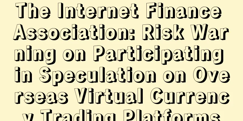 The Internet Finance Association: Risk Warning on Participating in Speculation on Overseas Virtual Currency Trading Platforms