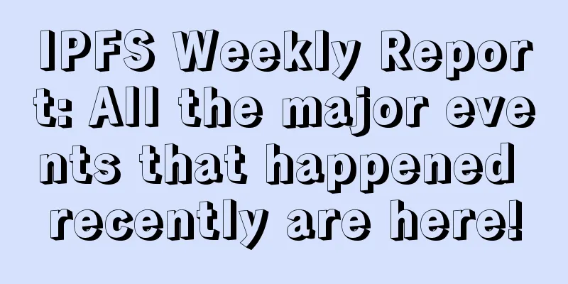 IPFS Weekly Report: All the major events that happened recently are here!