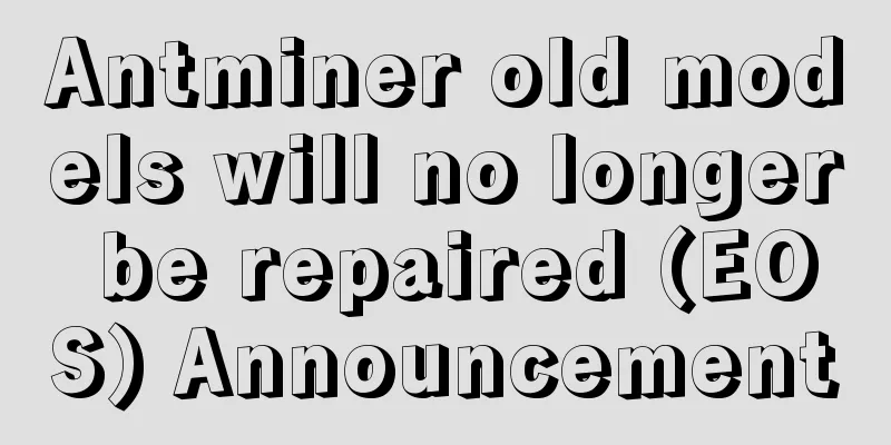 Antminer old models will no longer be repaired (EOS) Announcement