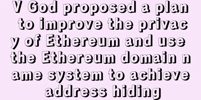 V God proposed a plan to improve the privacy of Ethereum and use the Ethereum domain name system to achieve address hiding