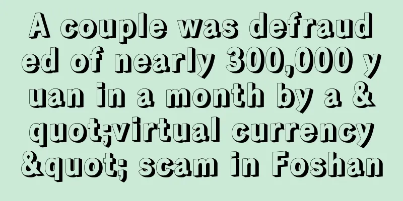 A couple was defrauded of nearly 300,000 yuan in a month by a "virtual currency" scam in Foshan