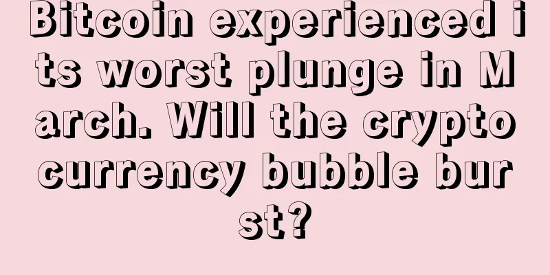Bitcoin experienced its worst plunge in March. Will the cryptocurrency bubble burst?