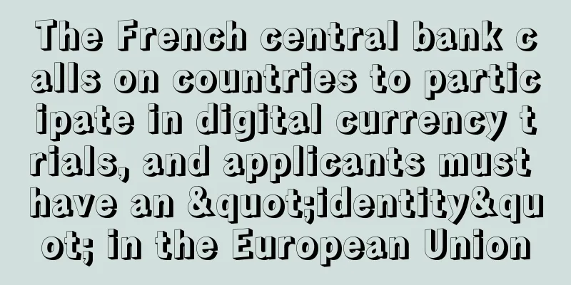 The French central bank calls on countries to participate in digital currency trials, and applicants must have an "identity" in the European Union