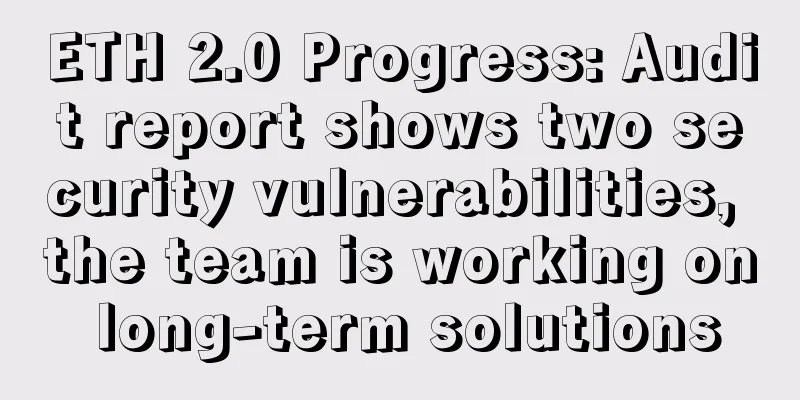 ETH 2.0 Progress: Audit report shows two security vulnerabilities, the team is working on long-term solutions
