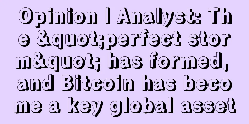 Opinion | Analyst: The "perfect storm" has formed, and Bitcoin has become a key global asset