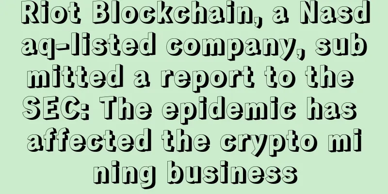 Riot Blockchain, a Nasdaq-listed company, submitted a report to the SEC: The epidemic has affected the crypto mining business