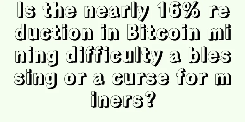 Is the nearly 16% reduction in Bitcoin mining difficulty a blessing or a curse for miners?