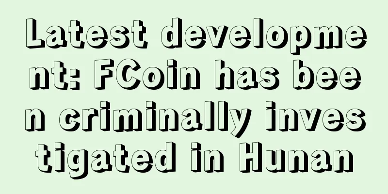 Latest development: FCoin has been criminally investigated in Hunan