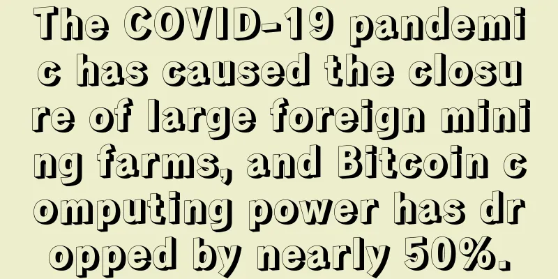 The COVID-19 pandemic has caused the closure of large foreign mining farms, and Bitcoin computing power has dropped by nearly 50%.