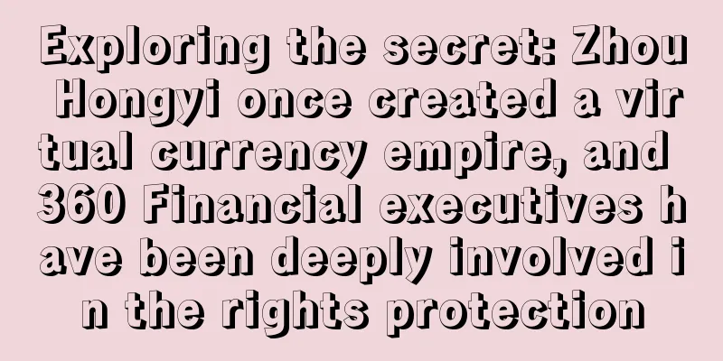 Exploring the secret: Zhou Hongyi once created a virtual currency empire, and 360 Financial executives have been deeply involved in the rights protection