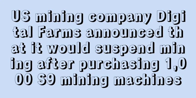 US mining company Digital Farms announced that it would suspend mining after purchasing 1,000 S9 mining machines