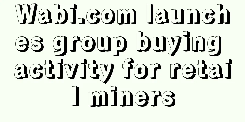 Wabi.com launches group buying activity for retail miners