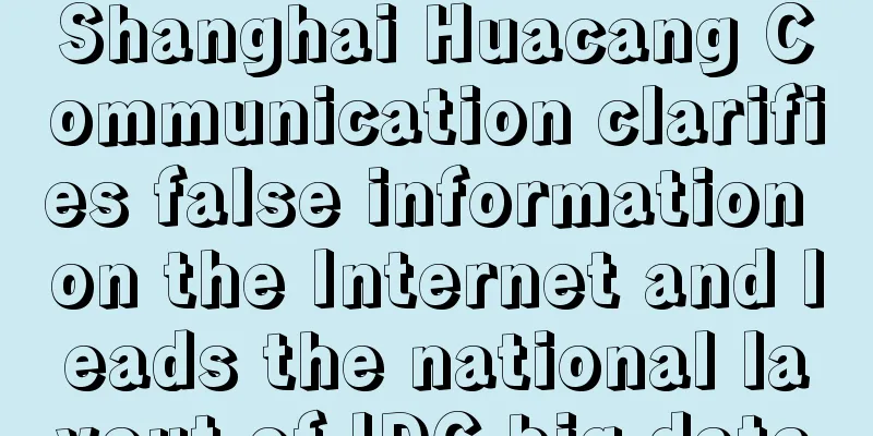 Shanghai Huacang Communication clarifies false information on the Internet and leads the national layout of IDC big data