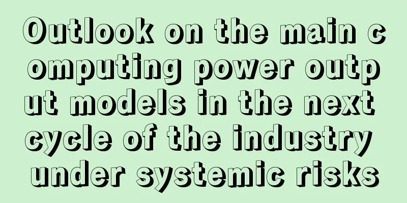 Outlook on the main computing power output models in the next cycle of the industry under systemic risks