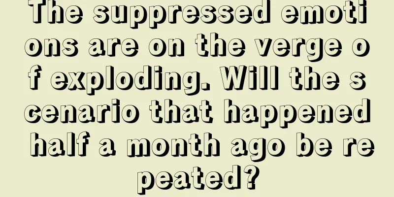 The suppressed emotions are on the verge of exploding. Will the scenario that happened half a month ago be repeated?