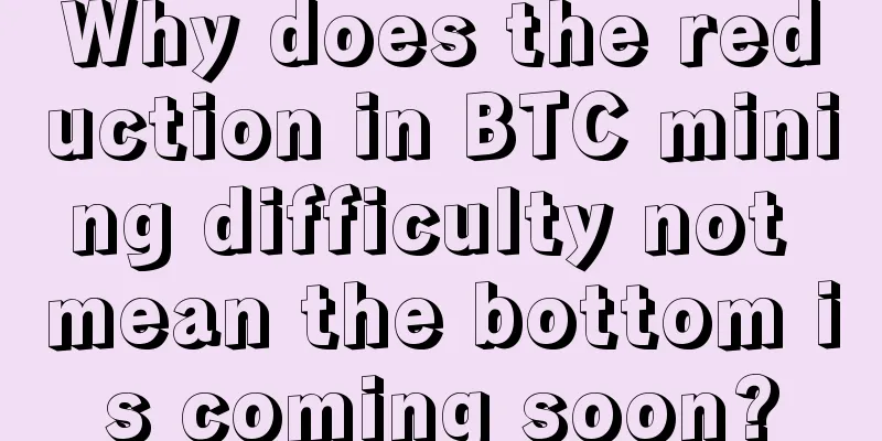 Why does the reduction in BTC mining difficulty not mean the bottom is coming soon?