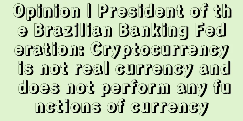 Opinion | President of the Brazilian Banking Federation: Cryptocurrency is not real currency and does not perform any functions of currency