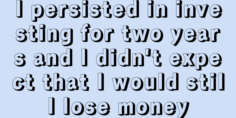 I persisted in investing for two years and I didn't expect that I would still lose money