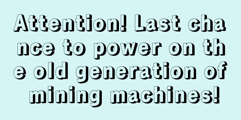 Attention! Last chance to power on the old generation of mining machines!