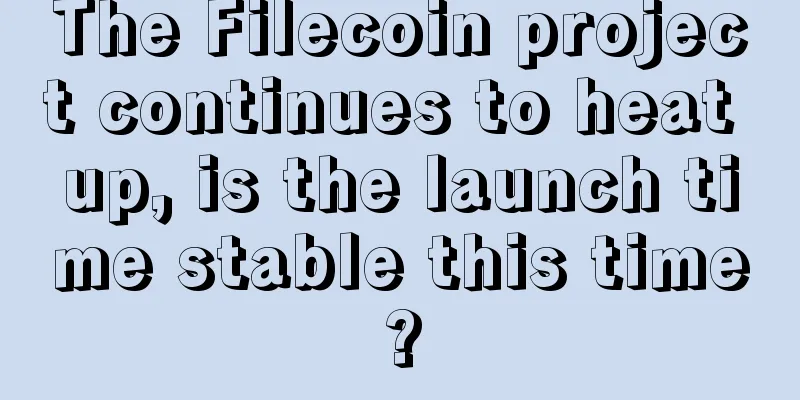 The Filecoin project continues to heat up, is the launch time stable this time?